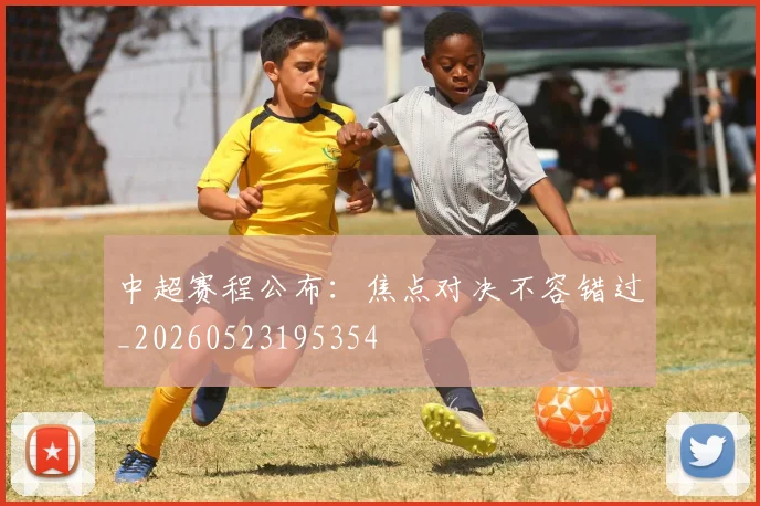 中超赛程公布：焦点对决不容错过_20260523195354