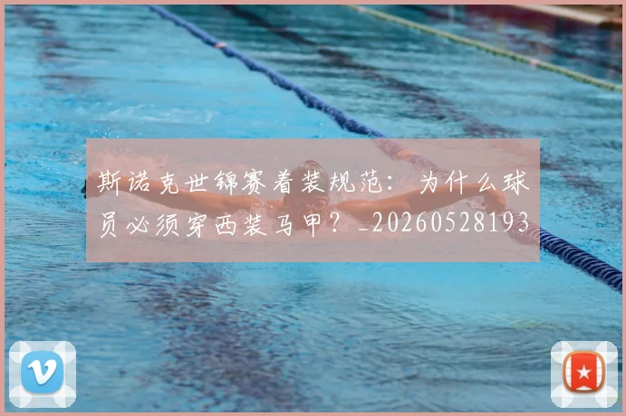 斯诺克世锦赛着装规范：为什么球员必须穿西装马甲？_20260528193056
