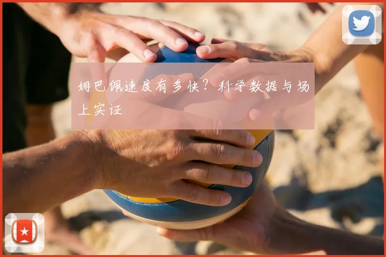 姆巴佩速度有多快？科学数据与场上实证