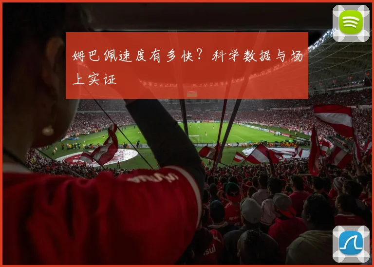 姆巴佩速度有多快？科学数据与场上实证
