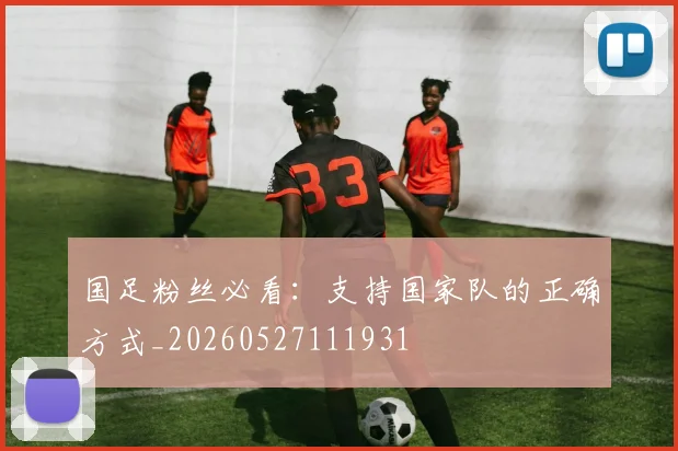 国足粉丝必看:支持国家队的正确方式_20260527111931