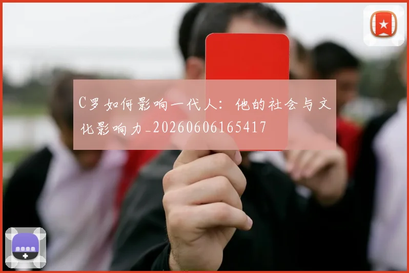 C罗如何影响一代人：他的社会与文化影响力_20260606165417