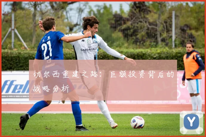 切尔西重建之路:巨额投资背后的战略分析