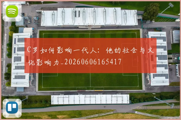 C罗如何影响一代人：他的社会与文化影响力_20260606165417