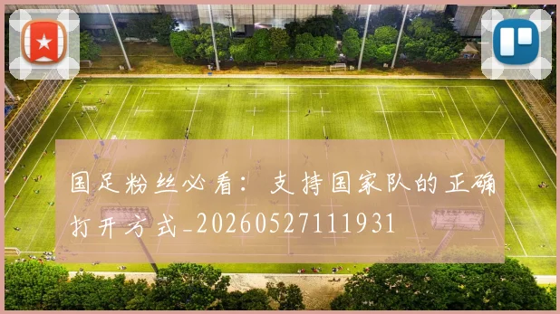 国足粉丝必看：支持国家队的正确打开方式_20260527111931