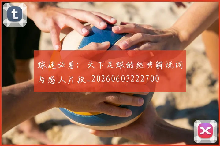 球迷必看:天下足球的经典解说词与感人片段_20260603222700