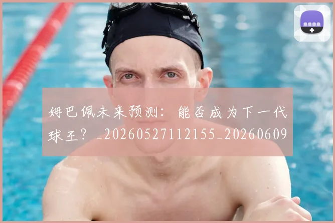 姆巴佩未来预测：能否成为下一代球王？_20260527112155_20260609171019