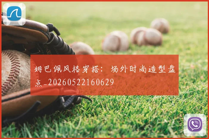姆巴佩风格穿搭：场外时尚造型盘点_20260522160629