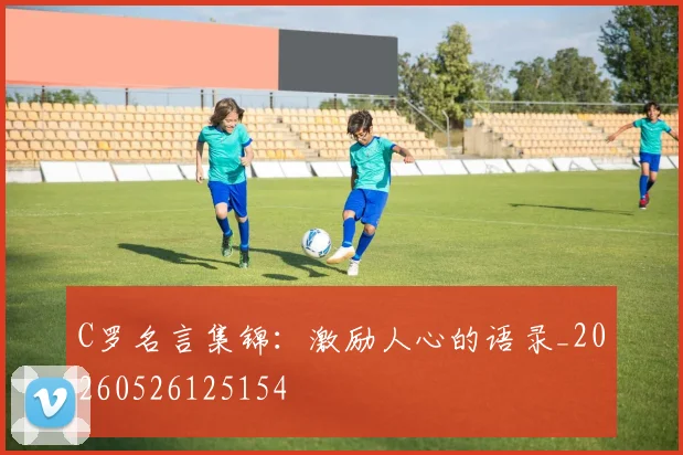 C罗名言集锦：激励人心的语录_20260526125154