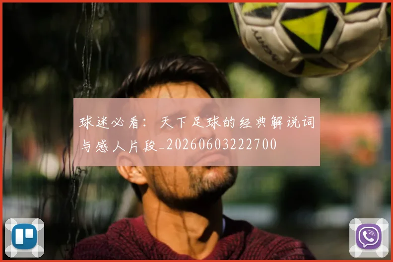 球迷必看:天下足球的经典解说词与感人片段_20260603222700