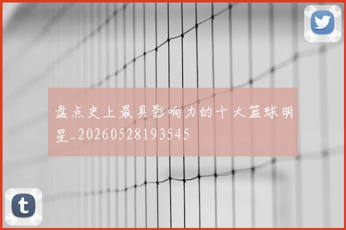 盘点史上最具影响力的十大篮球明星_20260528193545